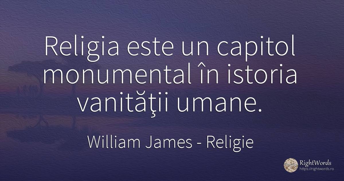Religia este un capitol monumental în istoria vanităţii... - William James, citat despre religie, imperfecțiuni umane, istorie