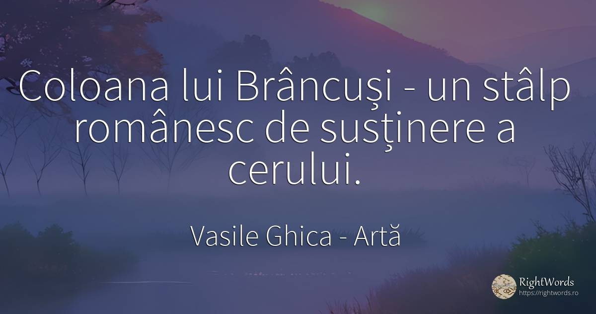 Coloana lui Brâncuși - un stâlp românesc de susținere a... - Vasile Ghica, citat despre artă