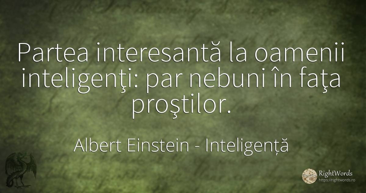 Partea interesantă la oamenii inteligenţi: par nebuni în... - Albert Einstein, citat despre inteligență