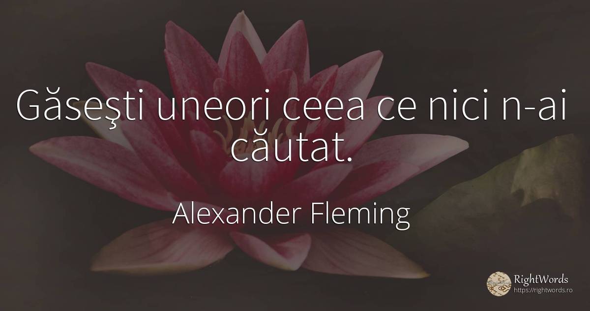 Găseşti uneori ceea ce nici n-ai căutat. - Alexander Fleming