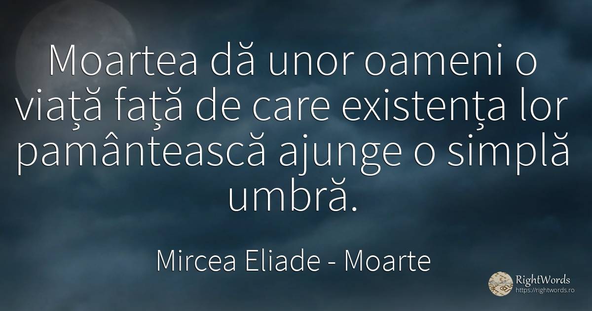 Moartea dă unor oameni o viață față de care existența lor... - Mircea Eliade, citat despre moarte, existență, umbră, oameni, față, viață