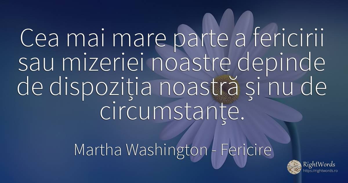 Cea mai mare parte a fericirii sau mizeriei noastre... - Martha Washington, citat despre fericire, circumstanțe