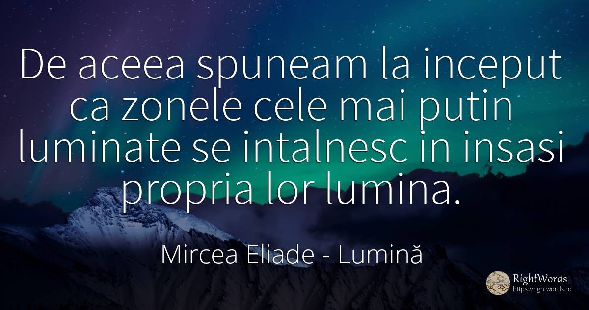 De aceea spuneam la început că zonele cele mai puțin... - Mircea Eliade, citat despre lumină, început