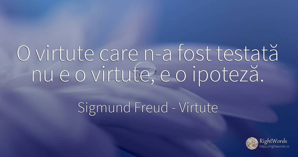 O virtute care n-a fost testată nu e o virtute, e o ipoteză. - Sigmund Freud, citat despre virtute, înțelepciune