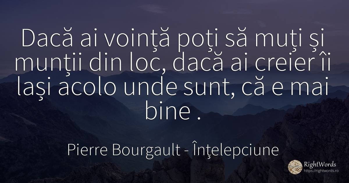 Daca ai vointa poti sa muti si muntii din loc, daca ai... - Pierre Bourgault, citat despre înțelepciune, creier, voință, bine