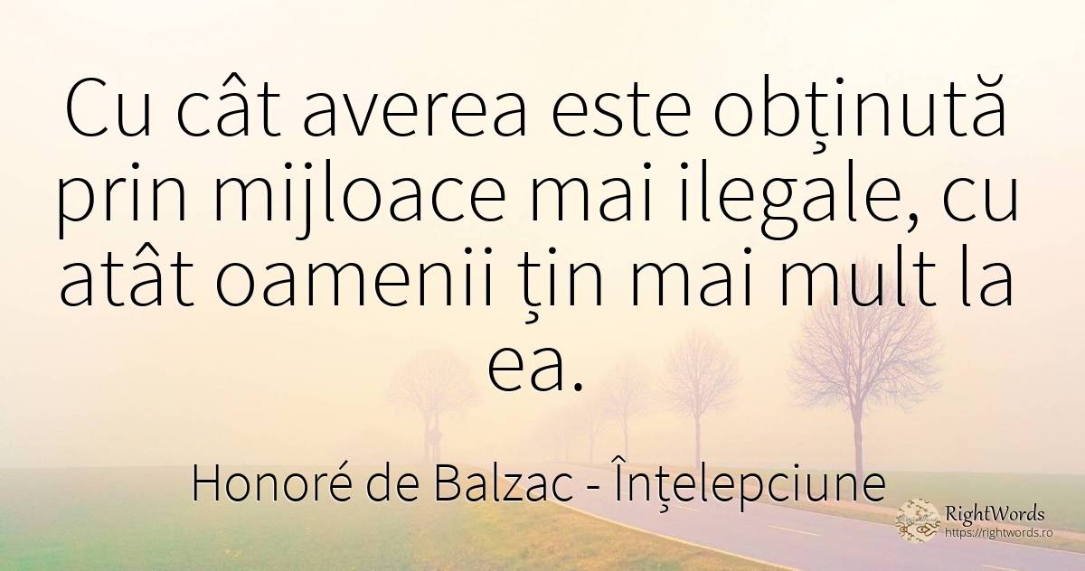Cu cât averea este obținută prin mijloace mai ilegale, cu... - Honoré de Balzac, citat despre înțelepciune, bogăție, oameni