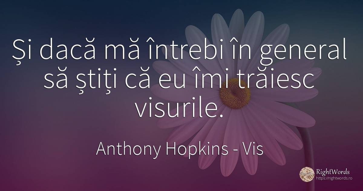 Și dacă mă întrebi în general să știți că eu îmi trăiesc... - Anthony Hopkins, citat despre vis