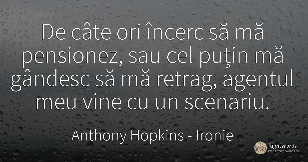 De câte ori încerc să mă pensionez, sau cel puțin mă... - Anthony Hopkins, citat despre ironie