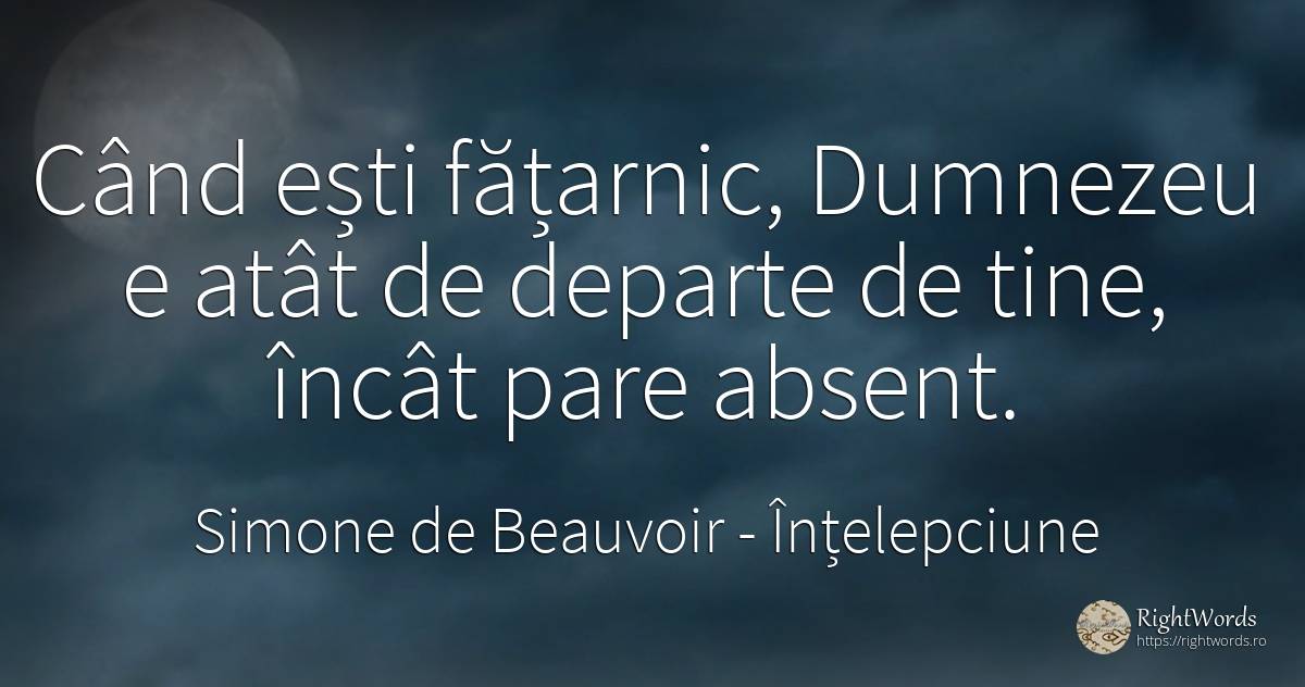 Când ești fățarnic, Dumnezeu e atât de departe de tine, ... - Simone de Beauvoir, citat despre înțelepciune, absența, dumnezeu