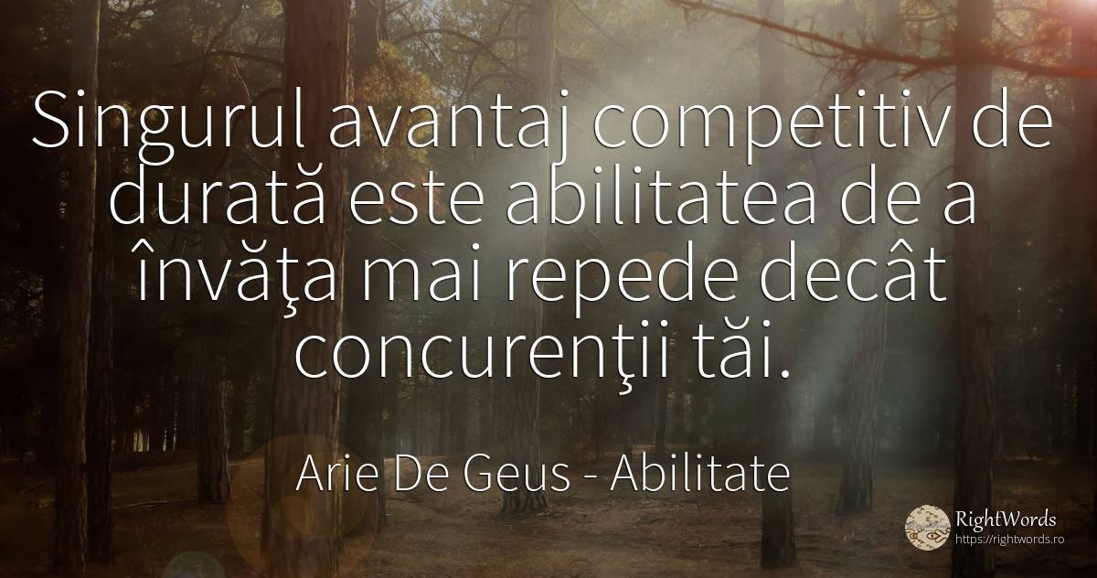 Singurul avantaj competitiv de durată este abilitatea de... - Arie De Geus, citat despre abilitate, viteză