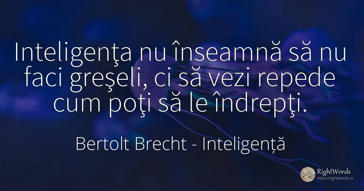 Inteligenţa nu înseamnă să nu faci greşeli, ci să vezi... - Bertolt Brecht, citat despre inteligență, greșeală, viteză