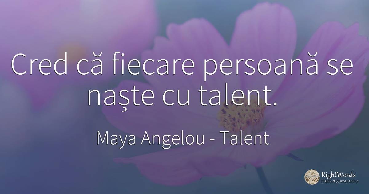 Cred că fiecare persoană se naște cu talent. - Maya Angelou, citat despre talent