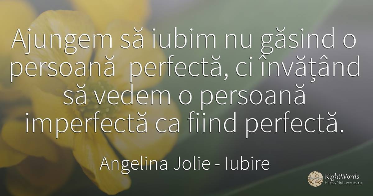Ajungem să iubim nu găsind o persoană perfectă, ci... - Angelina Jolie, citat despre iubire