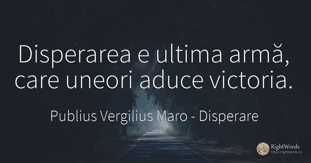 Disperarea e ultima armă, care uneori aduce victoria. - Virgiliu (Virgil/Vergil), citat despre disperare