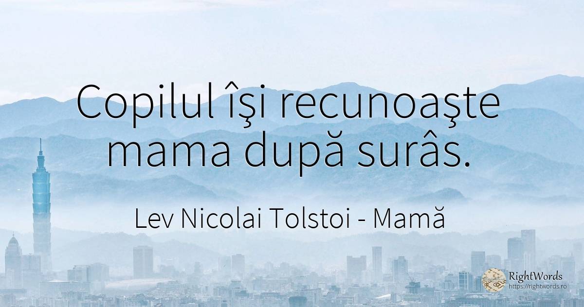 Copilul îşi recunoaşte mama după surâs. - Contele Lev Nikolaevici Tolstoi, (Leo Tolstoy), citat despre mamă