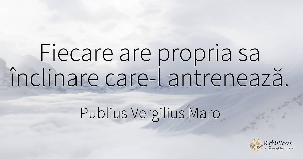 Fiecare are propria sa înclinare care-l antrenează. - Virgiliu (Virgil/Vergil)