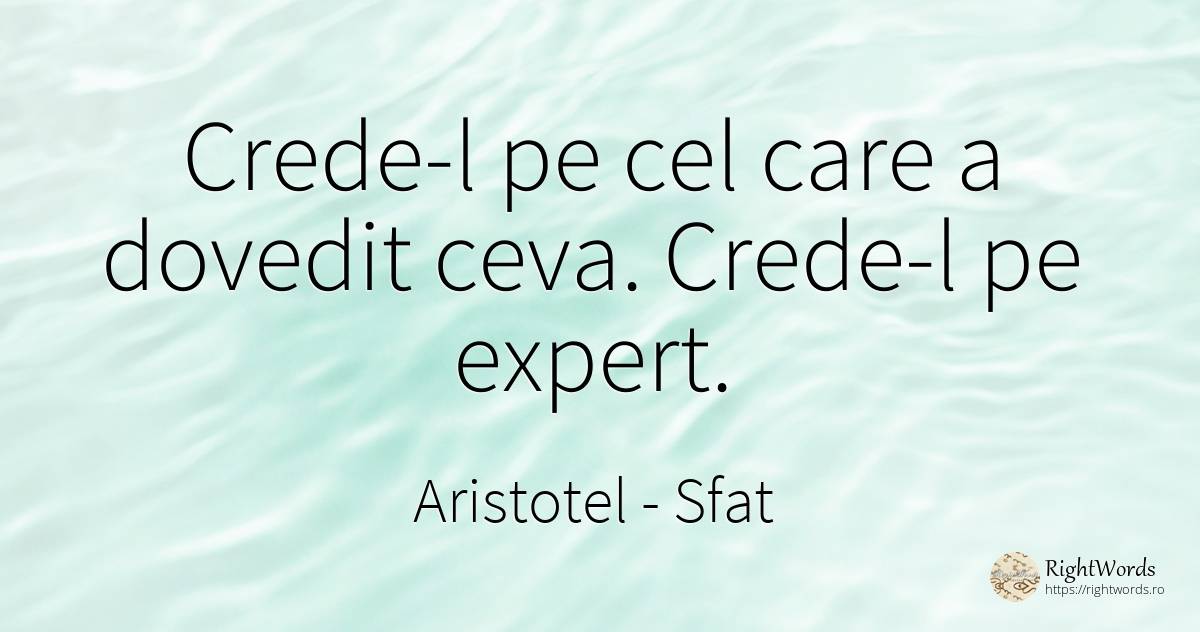 Crede-l pe cel care a dovedit ceva. Crede-l pe expert. - Aristotel, citat despre sfat