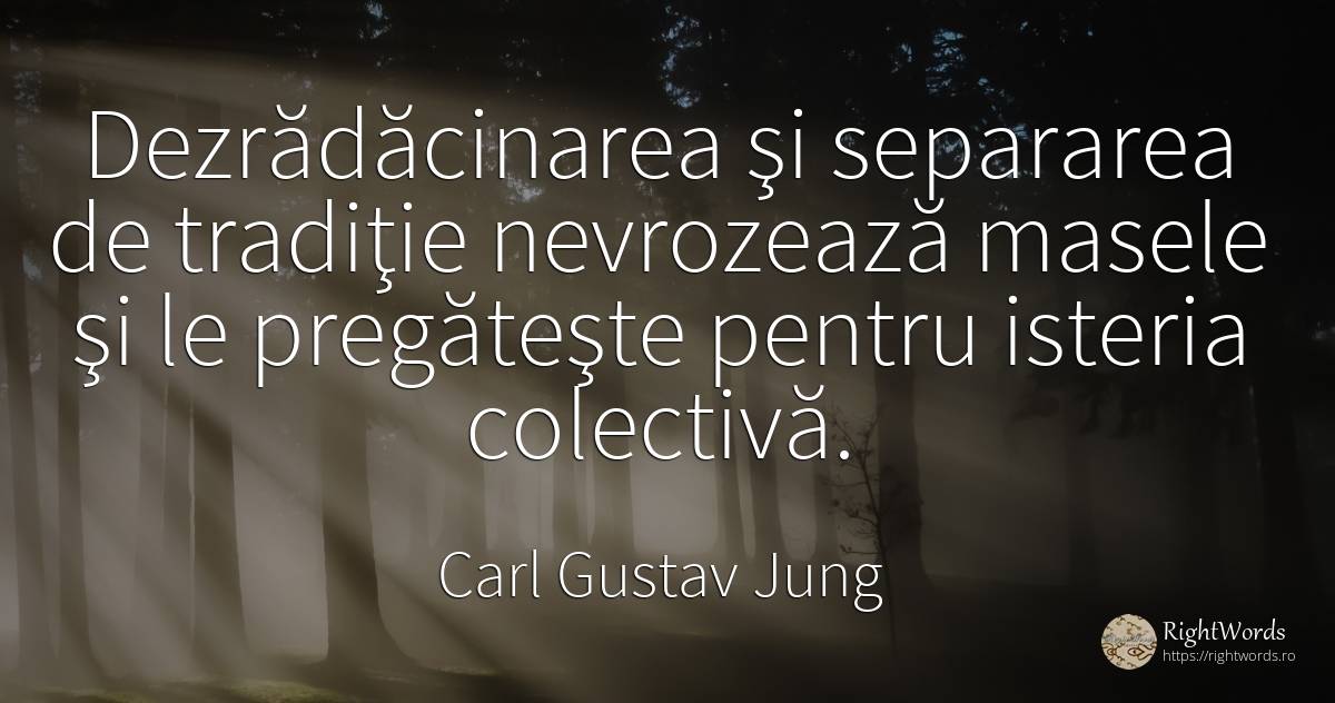 Dezrădăcinarea şi separarea de tradiţie nevrozează masele... - Carl Gustav Jung, citat despre tradiție