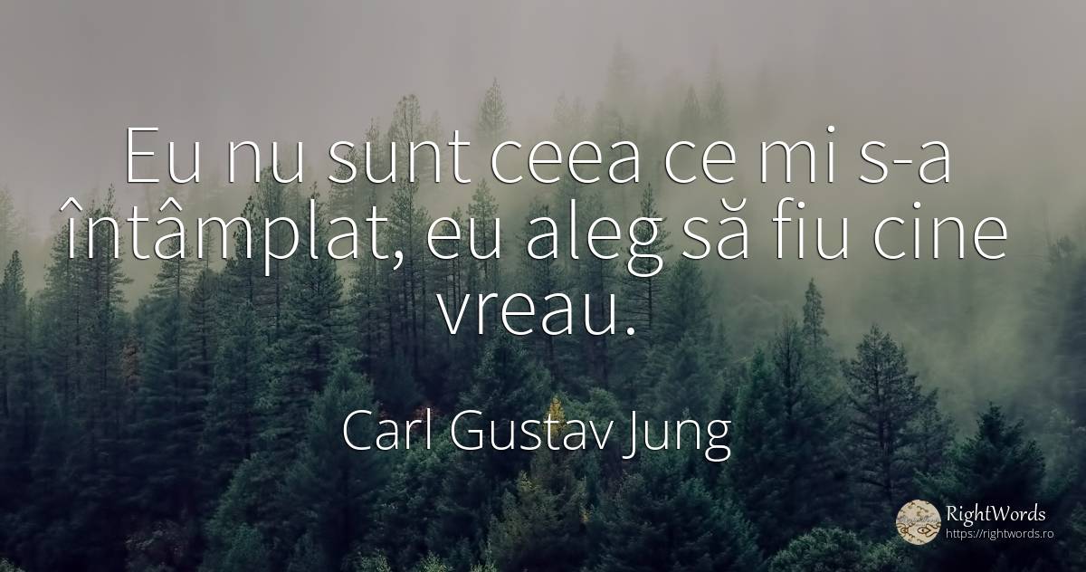 Eu nu sunt ceea ce mi s-a întâmplat, eu aleg să fiu cine... - Carl Gustav Jung