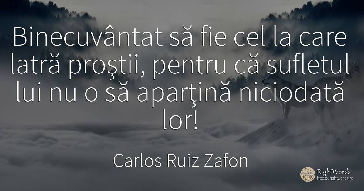 Binecuvântat să fie cel la care latră proştii, pentru că... - Carlos Ruiz Zafon, citat despre prostie, suflet