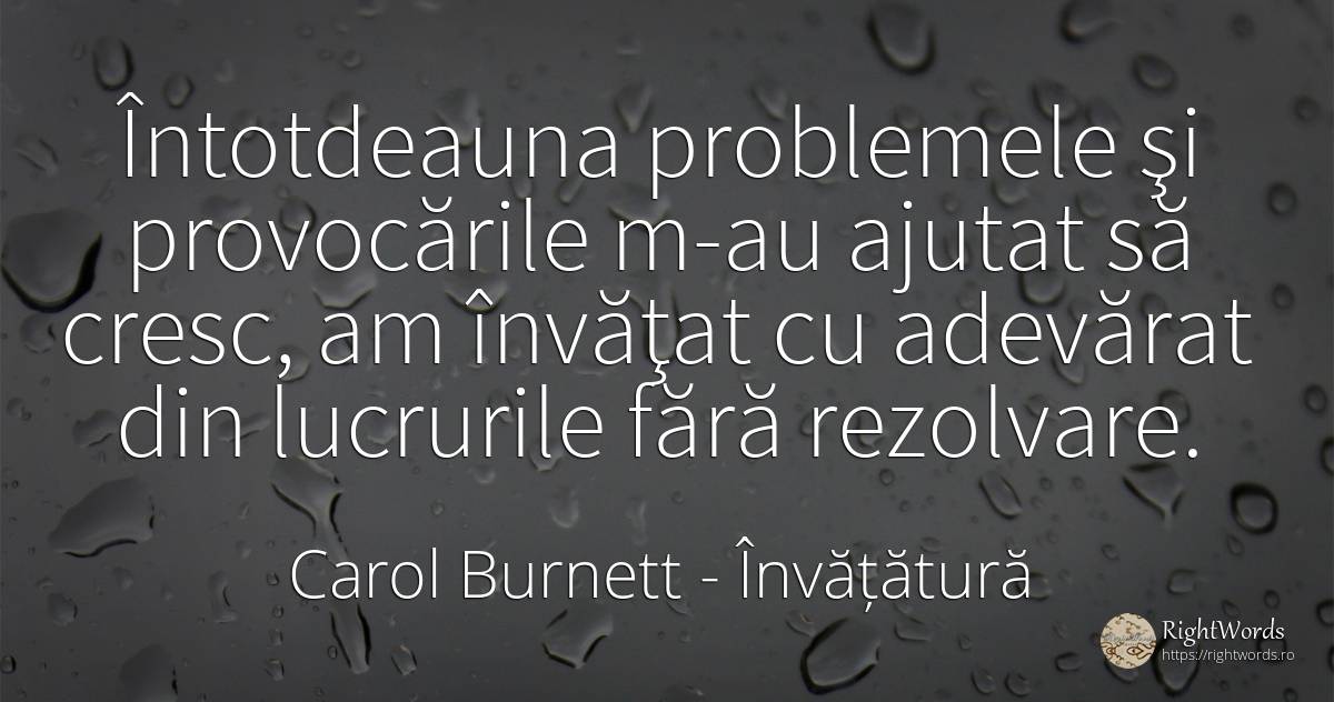 Întotdeauna problemele şi provocările m-au ajutat să... - Carol Burnett, citat despre învățătură
