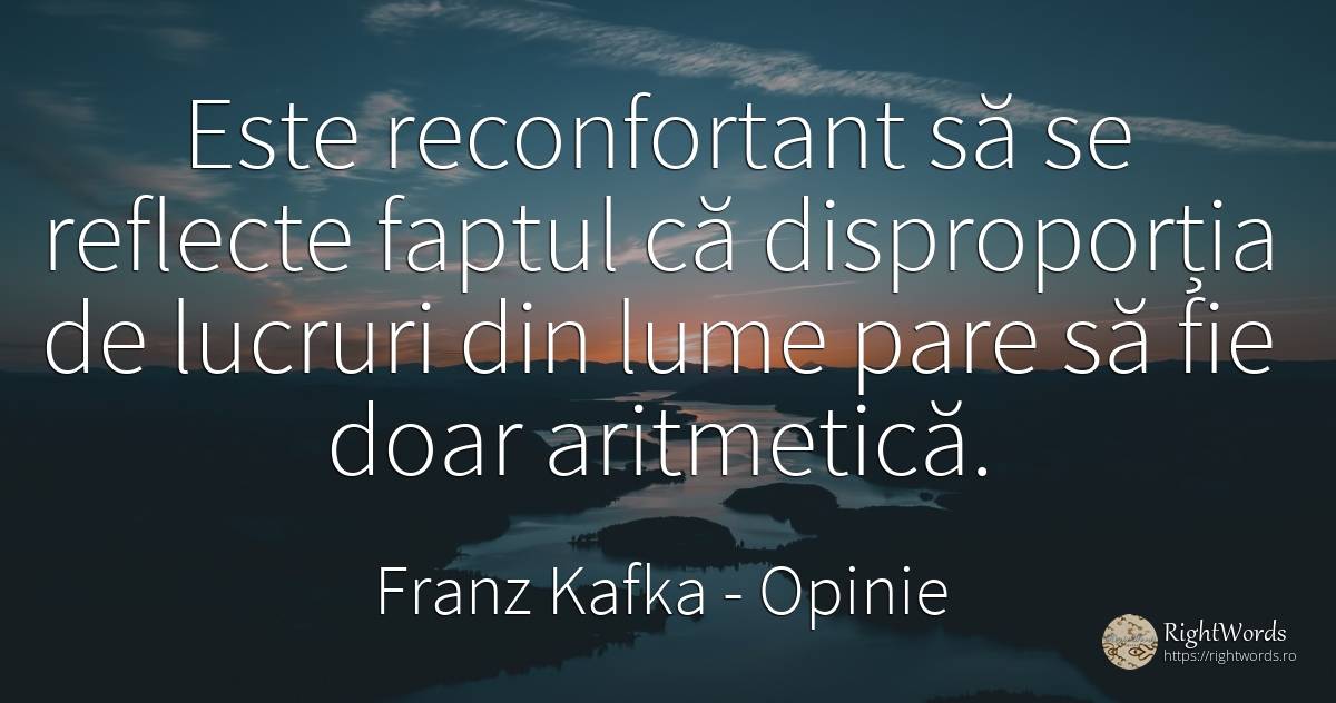 Este reconfortant săse reflecte faptul că disproporţia de... - Franz Kafka, citat despre opinie, lucruri, lume