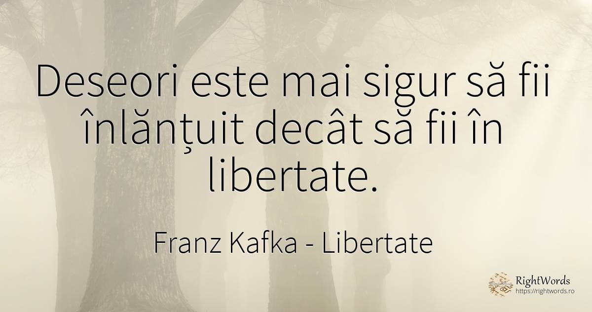 Deseori este mai sigur sa fii inlantuit decat sa fii in... - Franz Kafka, citat despre libertate, siguranță