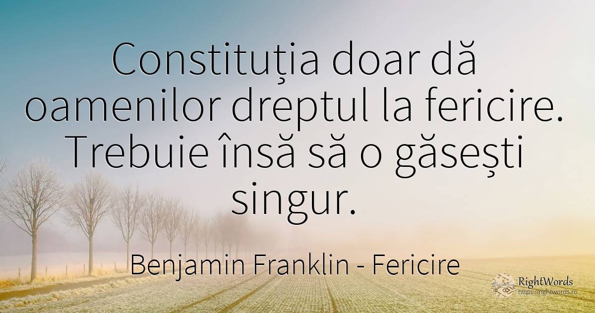 Constituția doar dă oamenilor dreptul la fericire.... - Benjamin Franklin, citat despre fericire, singurătate