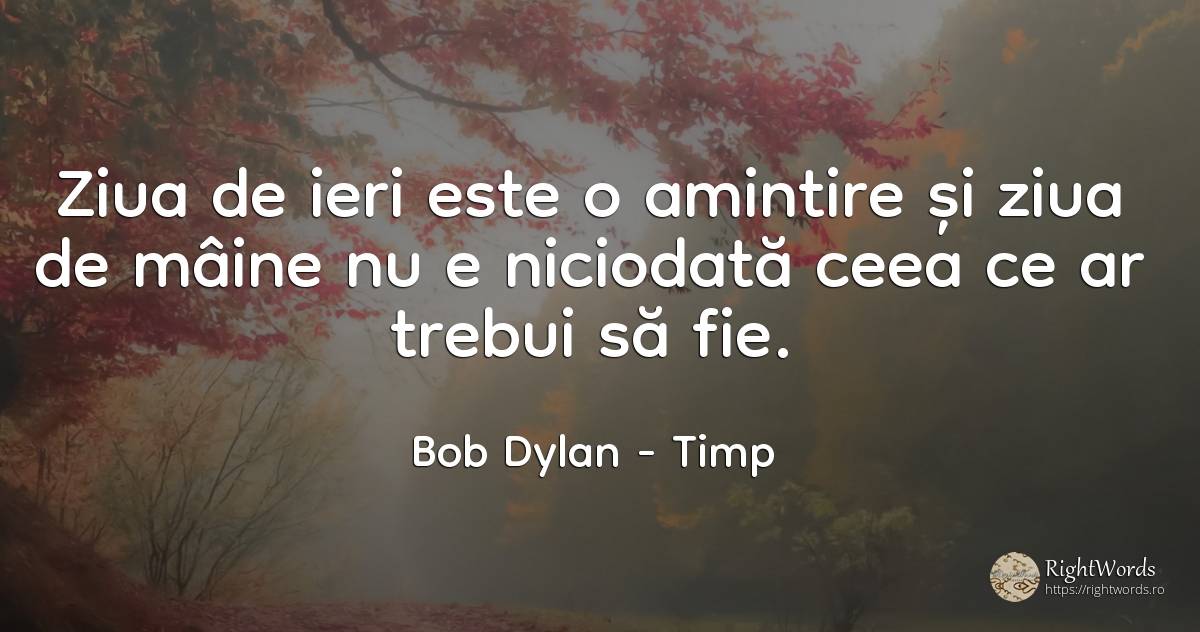 Ziua de ieri este o amintire si ziua de maine nu e... - Bob Dylan, citat despre timp, zi, amintire, zi de naștere