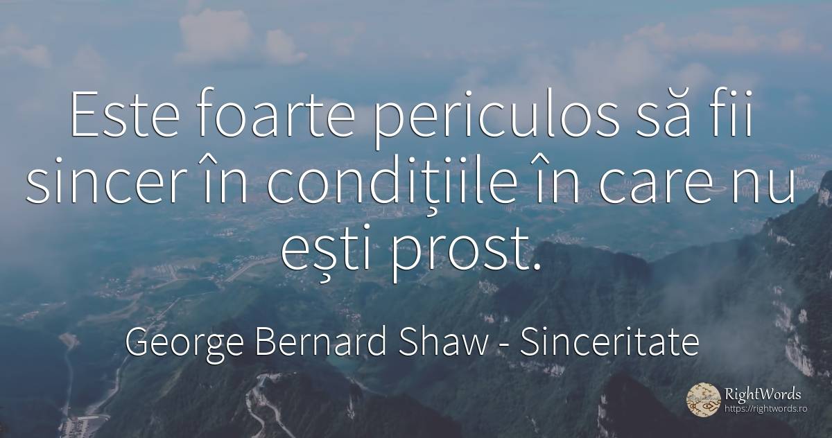 Este foarte periculos să fii sincer, în condițiile în care nu ești prost - George Bernard Shaw, citat despre sinceritate, prostie