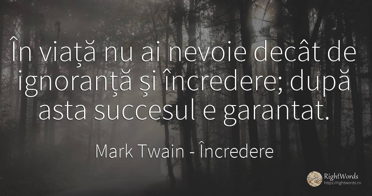 În viață nu ai nevoie decât de ignoranță și încredere;... - Mark Twain, citat despre încredere, ignoranță, succes, nevoie, viață
