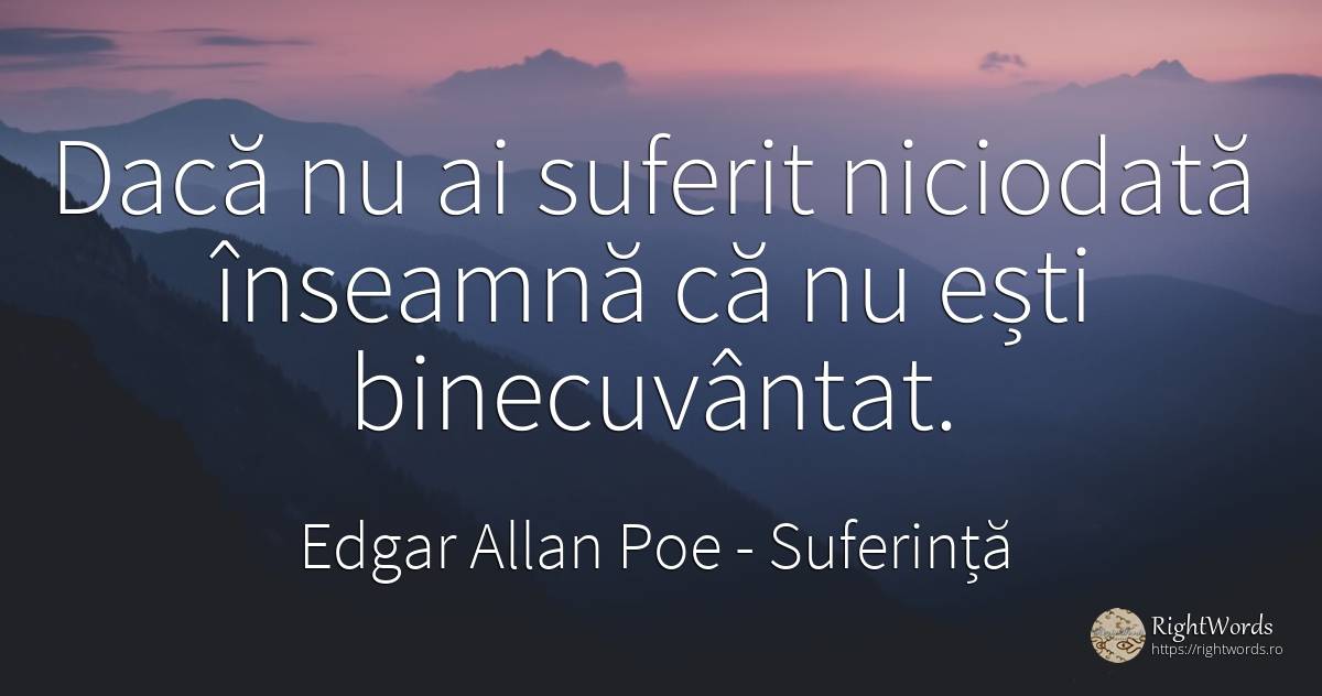 Daca nu ai suferit niciodata inseamna ca nu esti... - Edgar Allan Poe, citat despre suferință