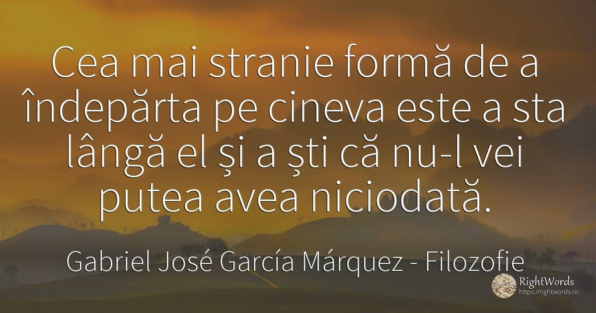 Cea mai stranie forma de a indeparta pe cineva este a sta... - Gabriel José García Márquez (Gabriel García Márquez), citat despre filozofie