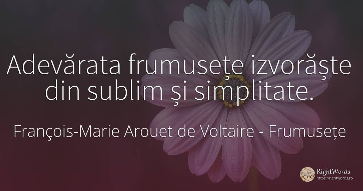 Adevărata frumusețe izvorăște din sublim și simplitate. - François-Marie Arouet de Voltaire, citat despre frumusețe, simplitate, sublim