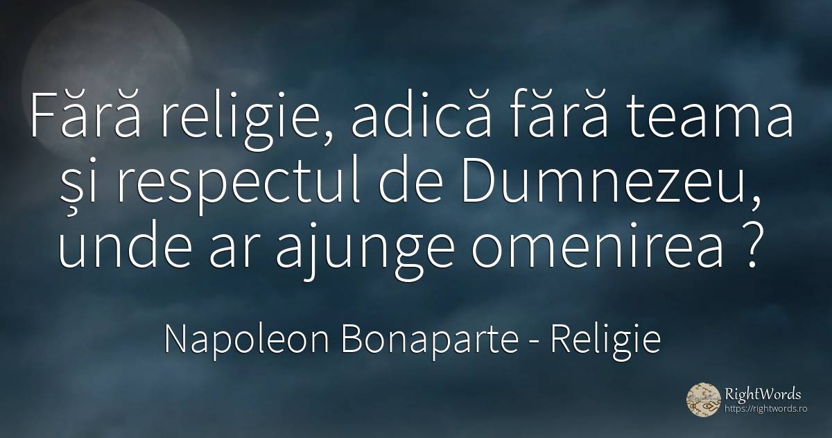 Fără religie, adică fără teama și respectul de Dumnezeu, ... - Napoleon Bonaparte, citat despre religie, respect, oameni, frică, dumnezeu