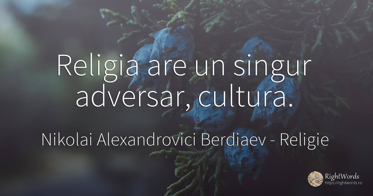 Religia are un singur adversar: cultura. - Nikolai Alexandrovici Berdiaev, citat despre religie, cultură, singurătate
