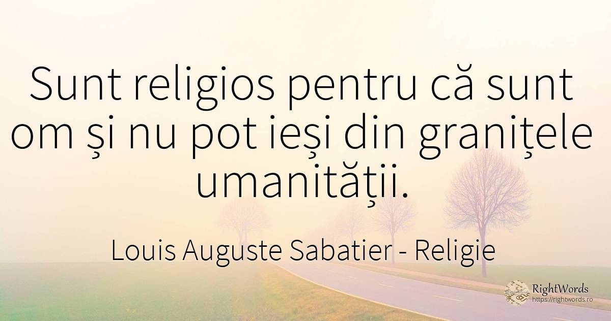 Sunt religios pentru ca sunt om si nu pot iesi din... - Louis Auguste Sabatier, citat despre religie