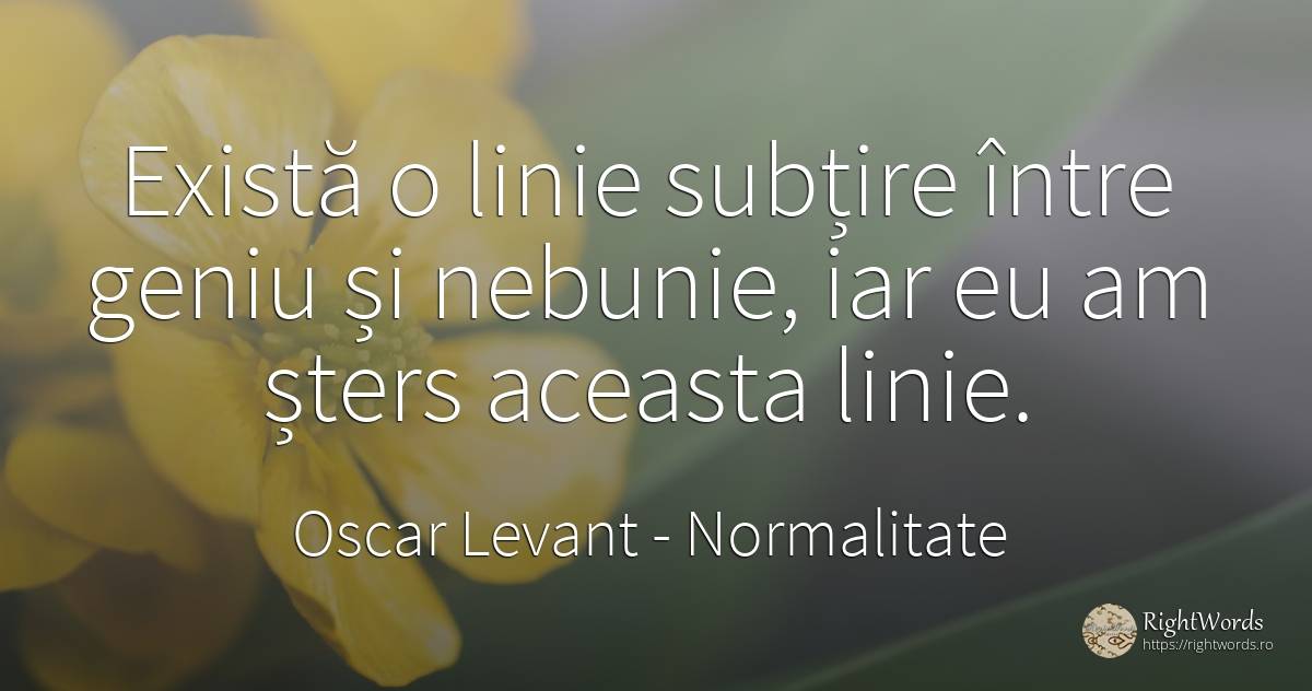 Există o linie subțire între geniu și nebunie, iar eu am... - Oscar Levant, citat despre normalitate, nebunie, geniu