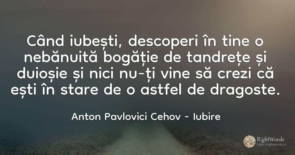 Când iubești, descoperi în tine o nebănuită bogăție de... - Anton Pavlovici Cehov, citat despre iubire, bogăție