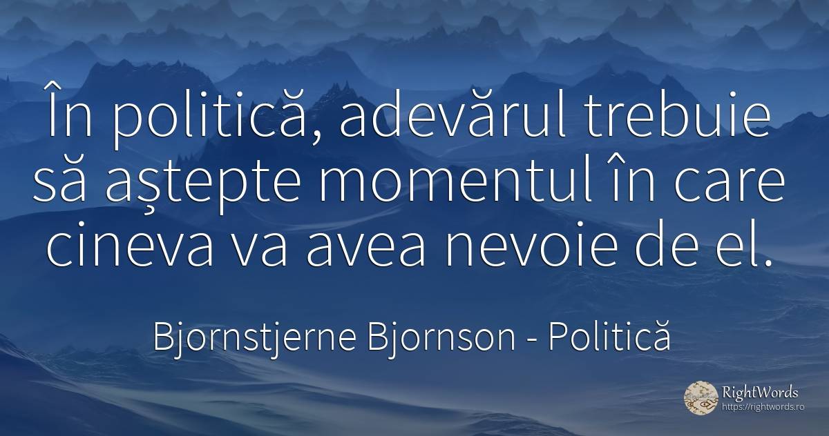 In politica, adevarul trebuie sa astepte momentul in care... - Bjornstjerne Bjornson, citat despre politică, adevăr