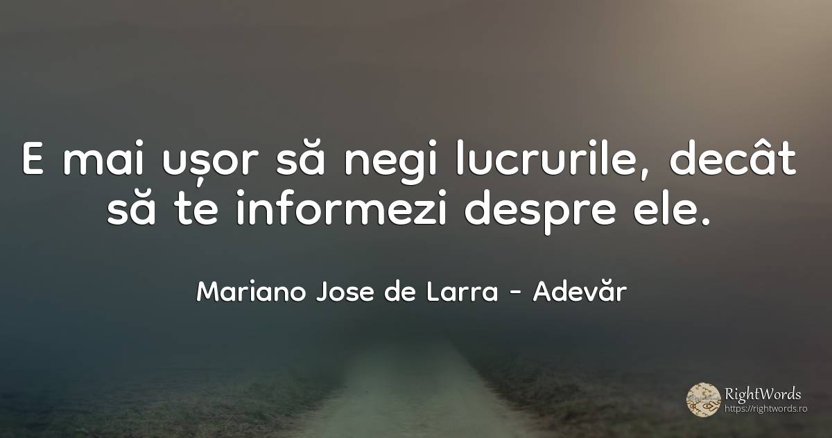 E mai ușor să negi lucrurile, decât să te informezi... - Mariano Jose de Larra, citat despre adevăr