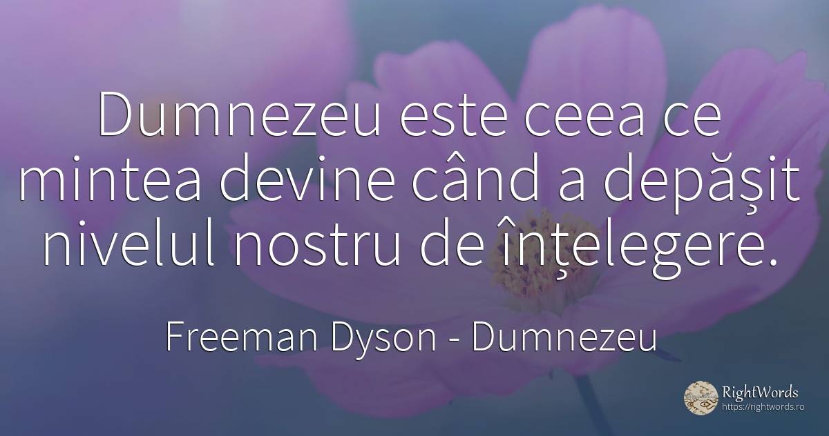 Dumnezeu este ceea ce mintea devine când a depășit... - Freeman Dyson, citat despre dumnezeu, religie, înțelegere, minte