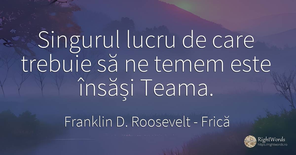 Singurul lucru de care trebuie să ne temem este însăși... - Franklin D. Roosevelt (FDR), citat despre frică, adevăr