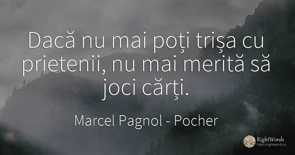 Dacă nu mai poți trișa cu prietenii, nu mai merită să... - Marcel Pagnol, citat despre pocher, prietenie, cărți
