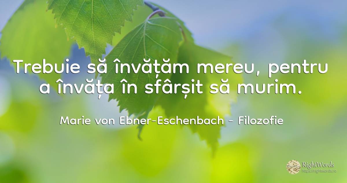 Trebuie să învățăm mereu, pentru a învăța în sfârșit să... - Marie von Ebner-Eschenbach (Marie Dubský von Třebomyslice), citat despre filozofie, sfârșit