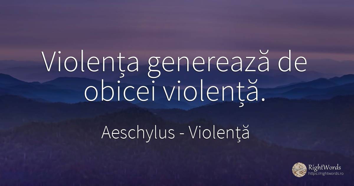 Violenta genereaza de obicei violenta. - Eschil, citat despre violență, obiceiuri