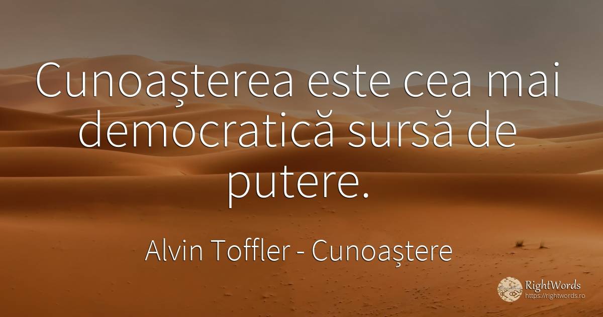 Cunoașterea este cea mai democratică sursă de putere. - Alvin Toffler, citat despre cunoaștere, putere