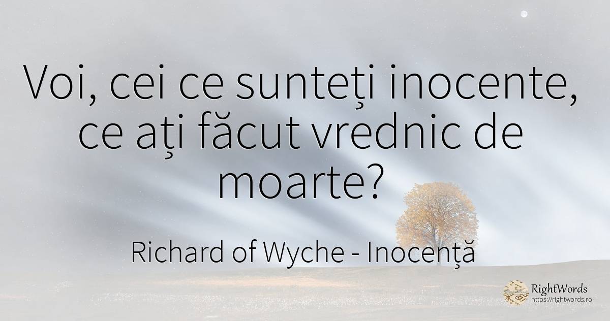 Voi, cei ce sunteți inocente, ce ați făcut vrednic de... - Richard of Wyche, citat despre inocență, religie, moarte