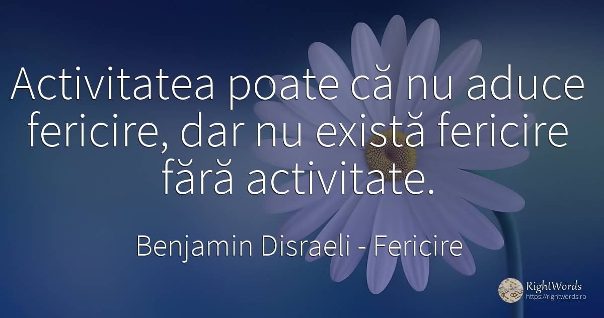 Activitatea poate ca nu aduce fericire, dar nu exista... - Benjamin Disraeli, citat despre fericire, activitate