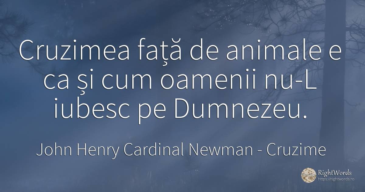 Cruzimea față de animale e ca și cum oamenii nu-L iubesc... - John Henry Cardinal Newman, citat despre cruzime, animale, față, oameni, dumnezeu